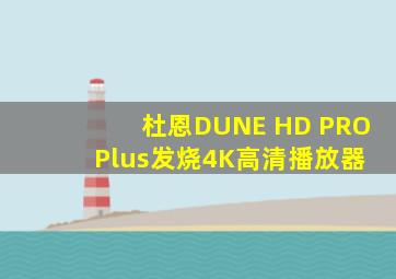 杜恩DUNE HD PRO Plus发烧4K高清播放器